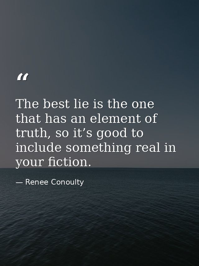 The best lie is the one that has an element of truth, so it’s good to include something real in your fiction. — Renee Conoulty