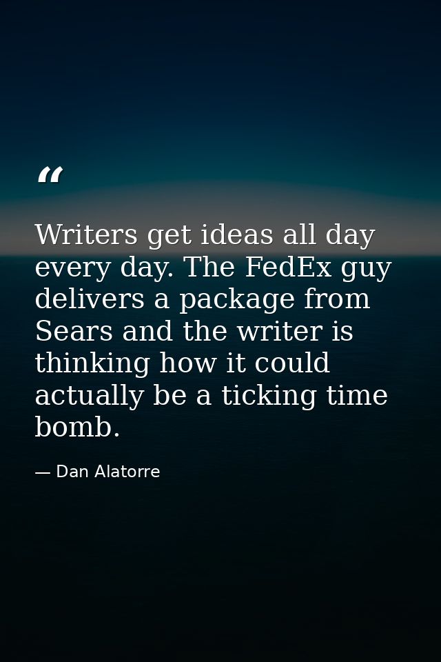 Writers get ideas all day every day. The FedEx guy delivers a package from Sears and the writer is thinking how it could — Dan Alatorre