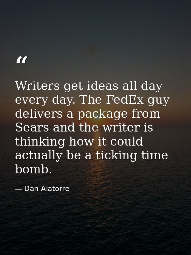 Writers get ideas all day every day. The FedEx guy delivers a package from Sears and the writer is thinking how it could — Dan Alatorre