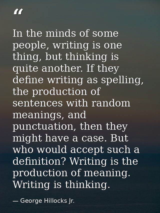 In the minds of some people, writing is one thing, but thinking is quite another. If they define writing as spelling, th — George Hillocks Jr.