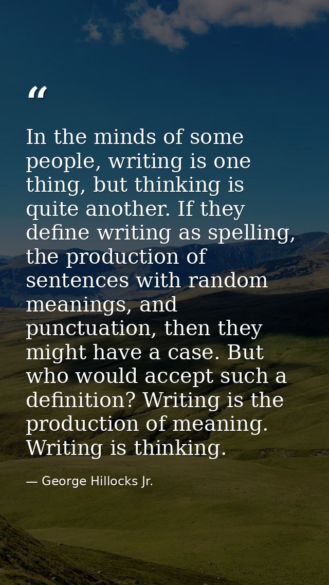 In the minds of some people, writing is one thing, but thinking is quite another. If they define writing as spelling, th — George Hillocks Jr.