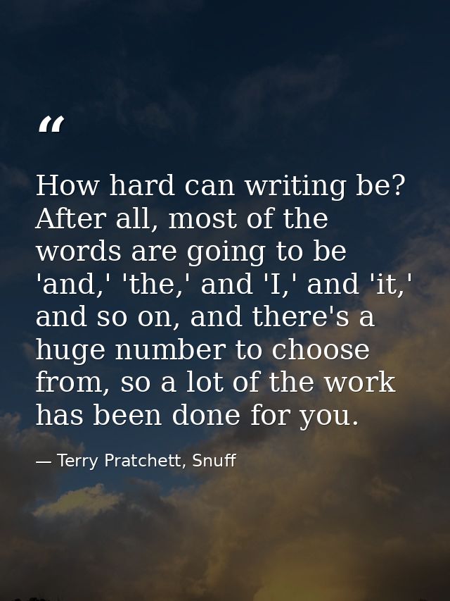 How hard can writing be? After all, most of the words are going to be 'and,' 'the,' and 'I,' and 'it,' and so on, and th — Terry Pratchett, Snuff