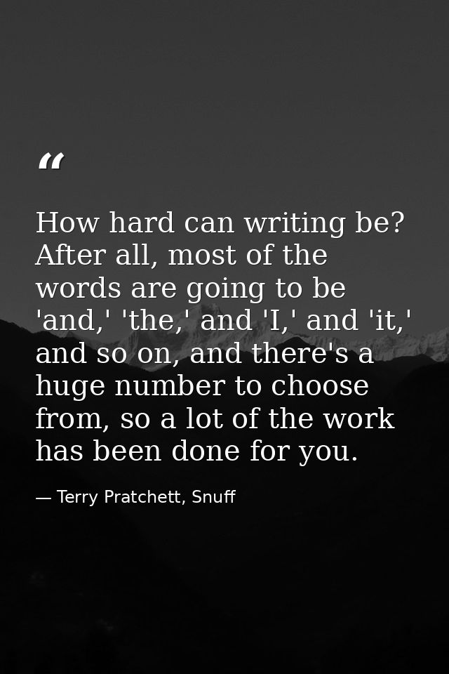 How hard can writing be? After all, most of the words are going to be 'and,' 'the,' and 'I,' and 'it,' and so on, and th — Terry Pratchett, Snuff
