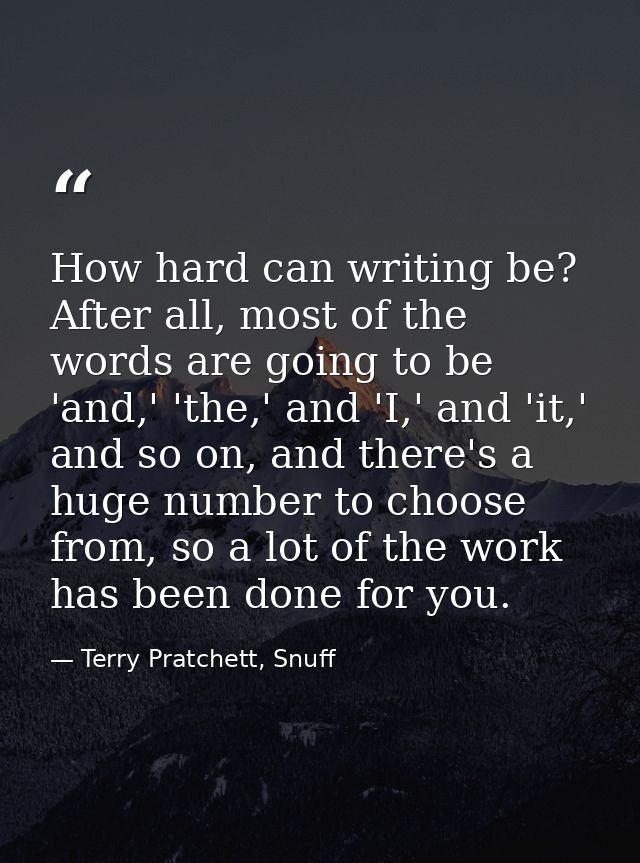 How hard can writing be? After all, most of the words are going to be 'and,' 'the,' and 'I,' and 'it,' and so on, and th — Terry Pratchett, Snuff