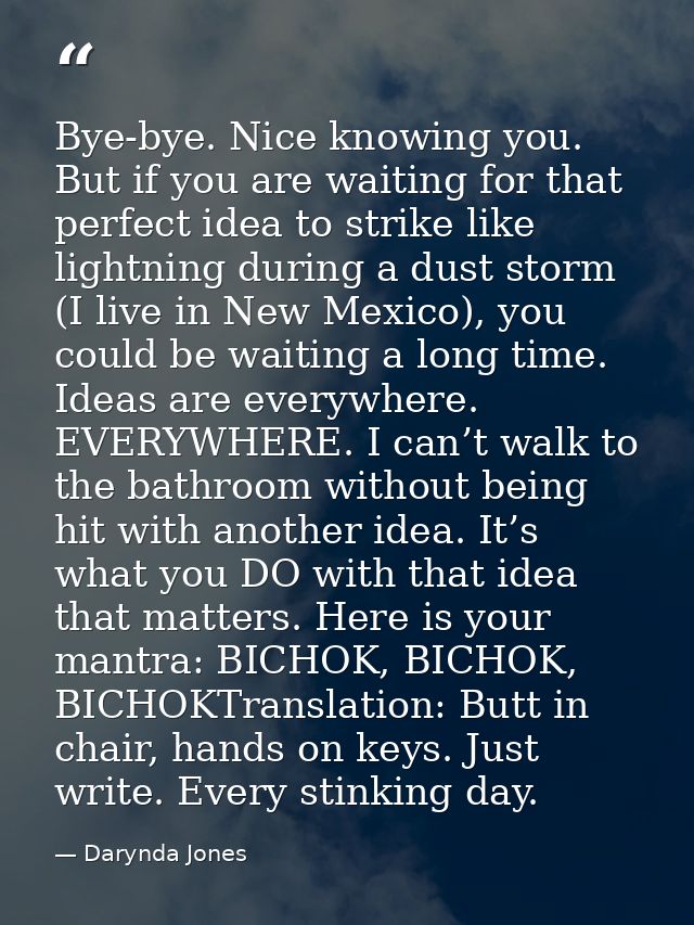 Bye-bye. Nice knowing you. But if you are waiting for that perfect idea to strike like lightning during a dust storm (I  — Darynda Jones