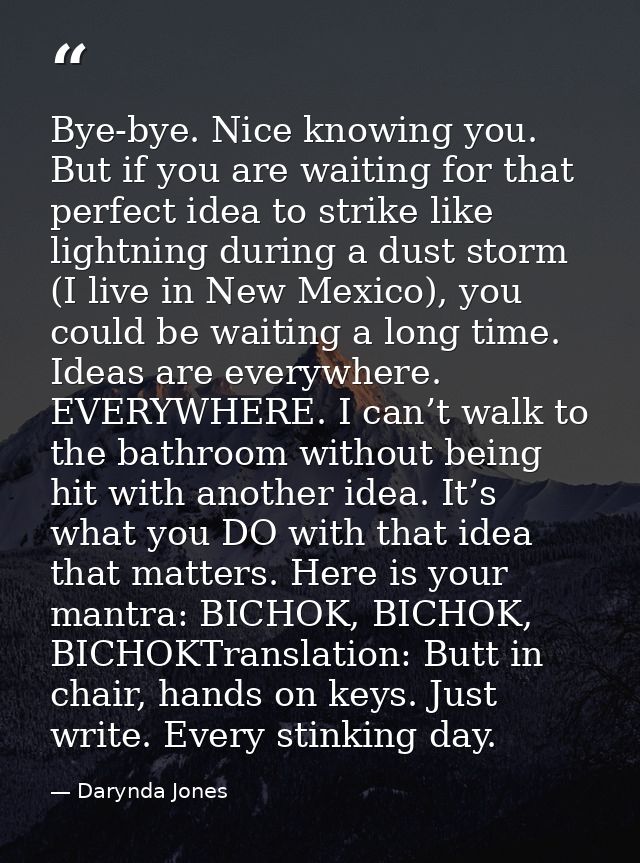 Bye-bye. Nice knowing you. But if you are waiting for that perfect idea to strike like lightning during a dust storm (I  — Darynda Jones