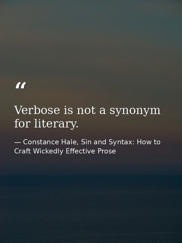 Verbose is not a synonym for literary. — Constance Hale, Sin and Syntax: How to Craft Wickedly Effective Prose
