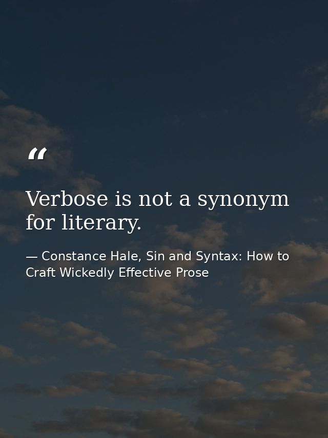 Verbose is not a synonym for literary. — Constance Hale, Sin and Syntax: How to Craft Wickedly Effective Prose