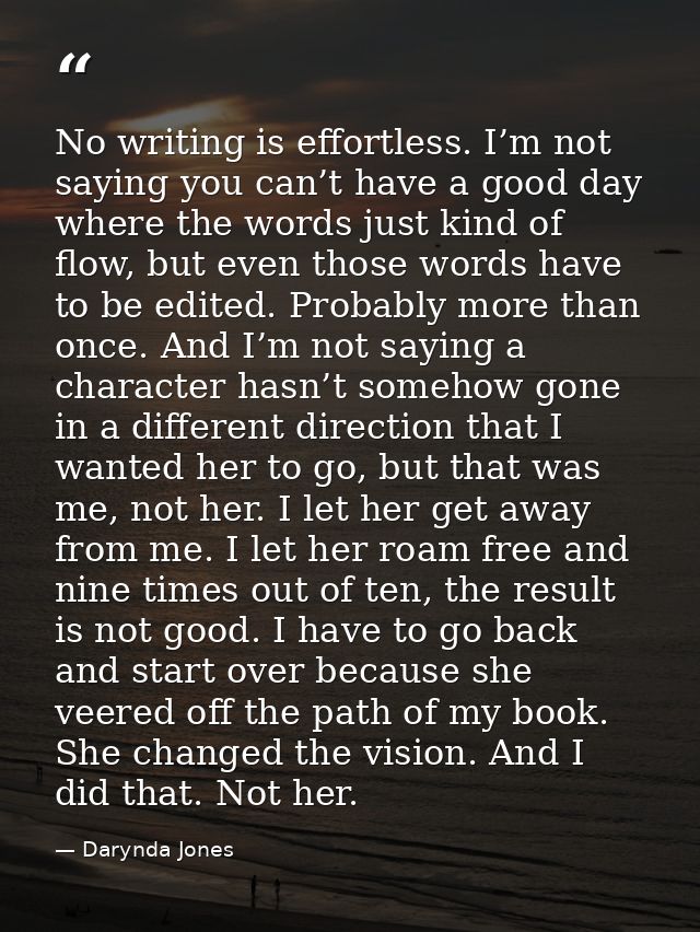 No writing is effortless. I’m not saying you can’t have a good day where the words just kind of flow, but even those wor — Darynda Jones