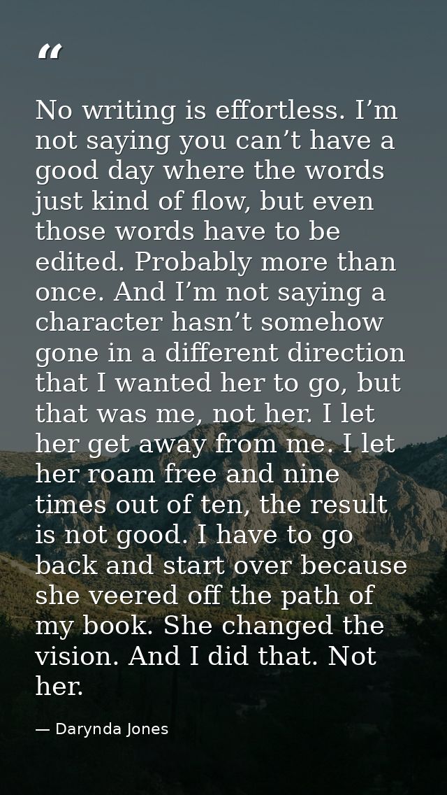 No writing is effortless. I’m not saying you can’t have a good day where the words just kind of flow, but even those wor — Darynda Jones