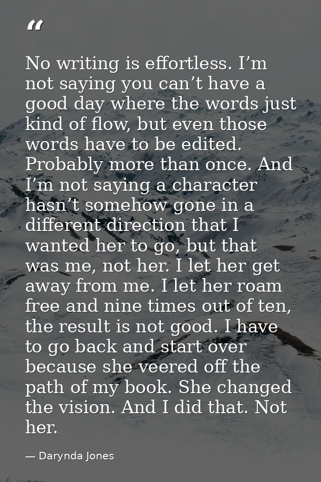 No writing is effortless. I’m not saying you can’t have a good day where the words just kind of flow, but even those wor — Darynda Jones