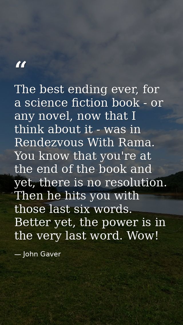 The best ending ever, for a science fiction book - or any novel, now that I think about it - was in Rendezvous With Rama — John Gaver