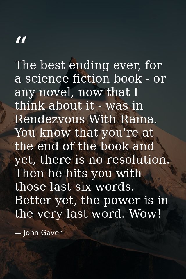 The best ending ever, for a science fiction book - or any novel, now that I think about it - was in Rendezvous With Rama — John Gaver