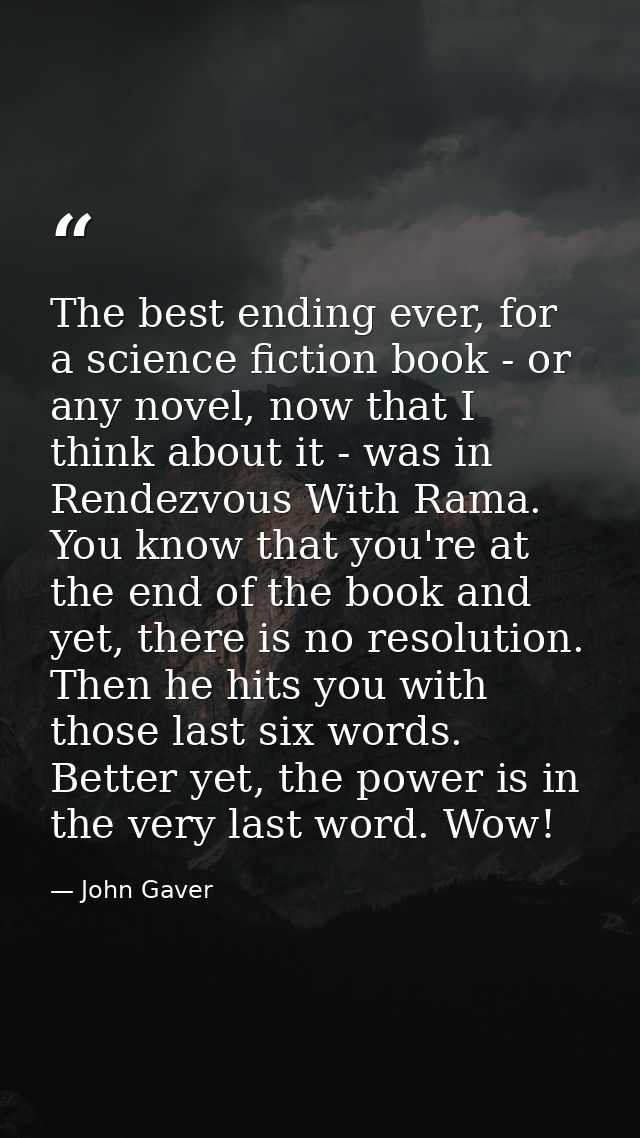 The best ending ever, for a science fiction book - or any novel, now that I think about it - was in Rendezvous With Rama — John Gaver
