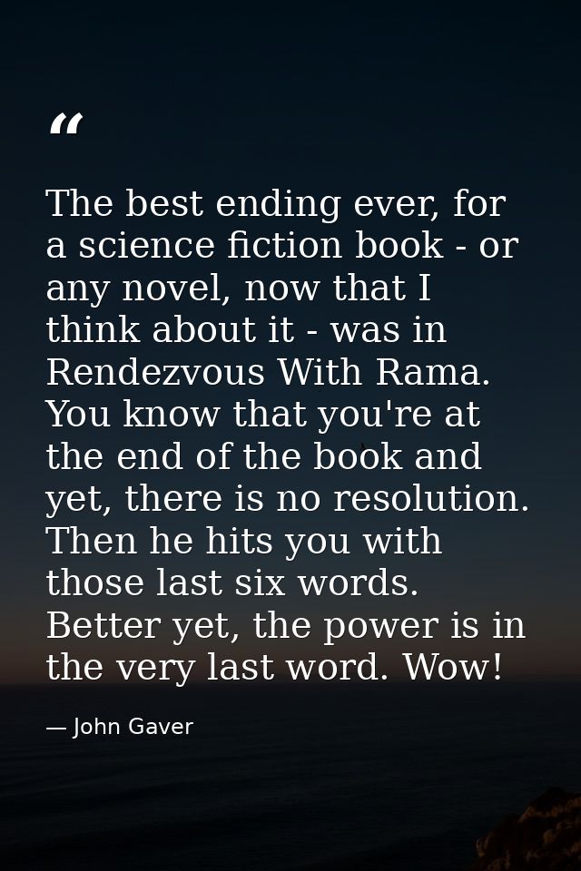 The best ending ever, for a science fiction book - or any novel, now that I think about it - was in Rendezvous With Rama — John Gaver