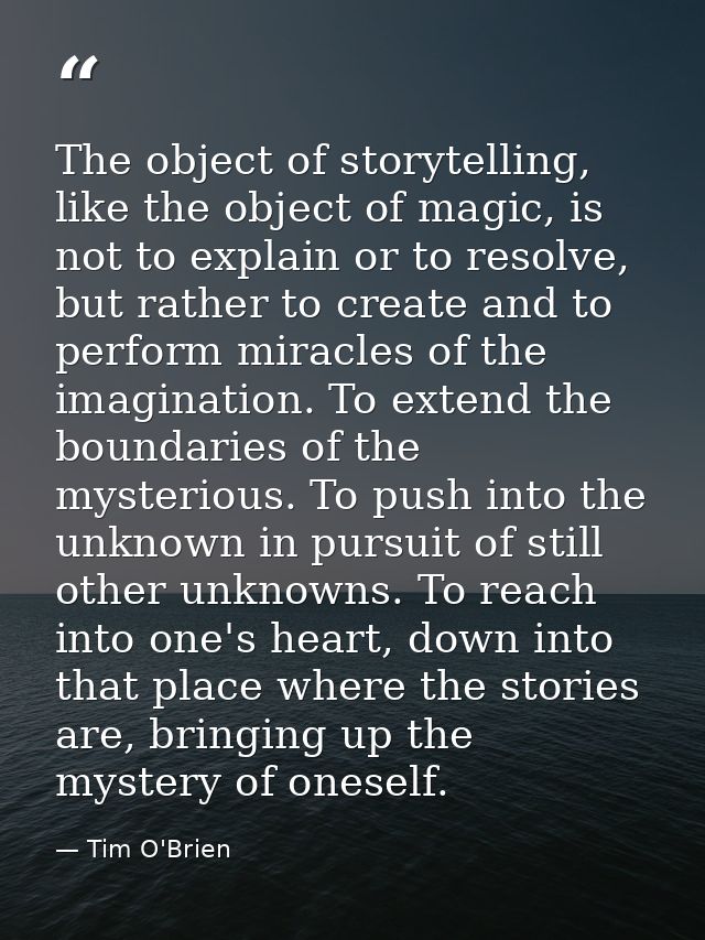 The object of storytelling, like the object of magic, is not to explain or to resolve, but rather to create and to perfo — Tim O'Brien