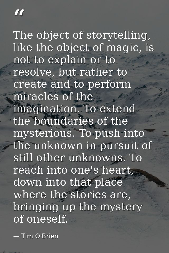 The object of storytelling, like the object of magic, is not to explain or to resolve, but rather to create and to perfo — Tim O'Brien