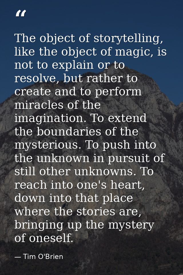 The object of storytelling, like the object of magic, is not to explain or to resolve, but rather to create and to perfo — Tim O'Brien