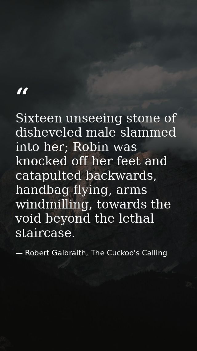 Sixteen unseeing stone of disheveled male slammed into her; Robin was knocked off her feet and catapulted backwards, han — Robert Galbraith, The Cuckoo's Calling