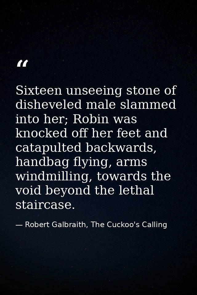 Sixteen unseeing stone of disheveled male slammed into her; Robin was knocked off her feet and catapulted backwards, han — Robert Galbraith, The Cuckoo's Calling