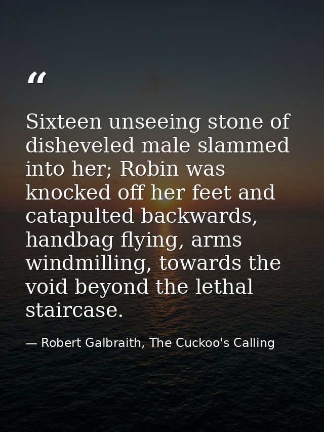Sixteen unseeing stone of disheveled male slammed into her; Robin was knocked off her feet and catapulted backwards, han — Robert Galbraith, The Cuckoo's Calling