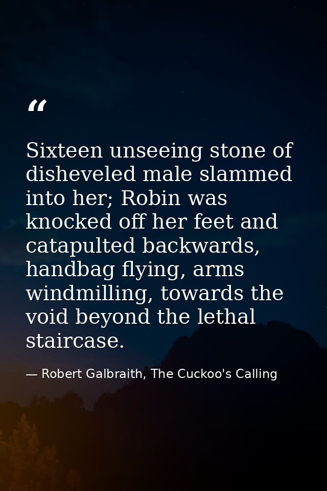 Sixteen unseeing stone of disheveled male slammed into her; Robin was knocked off her feet and catapulted backwards, han — Robert Galbraith, The Cuckoo's Calling