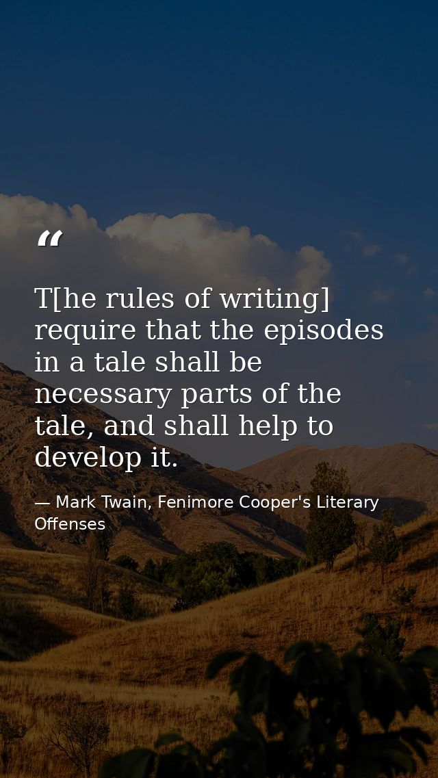 T[he rules of writing] require that the episodes in a tale shall be necessary parts of the tale, and shall help to devel — Mark Twain, Fenimore Cooper's Literary Offenses