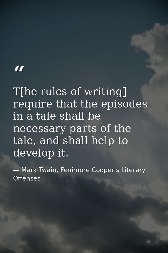T[he rules of writing] require that the episodes in a tale shall be necessary parts of the tale, and shall help to devel — Mark Twain, Fenimore Cooper's Literary Offenses