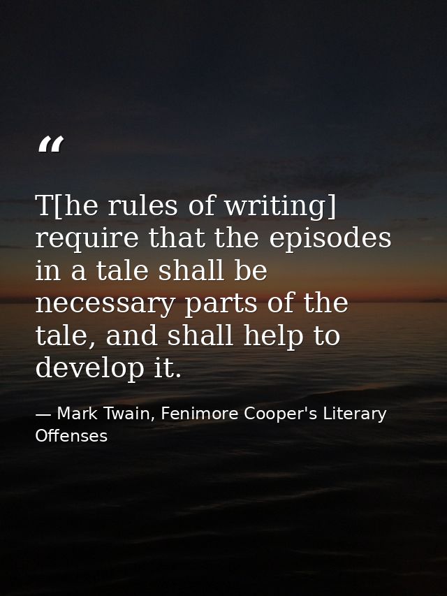T[he rules of writing] require that the episodes in a tale shall be necessary parts of the tale, and shall help to devel — Mark Twain, Fenimore Cooper's Literary Offenses