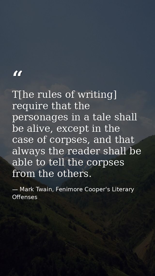 T[he rules of writing] require that the personages in a tale shall be alive, except in the case of corpses, and that alw — Mark Twain, Fenimore Cooper's Literary Offenses
