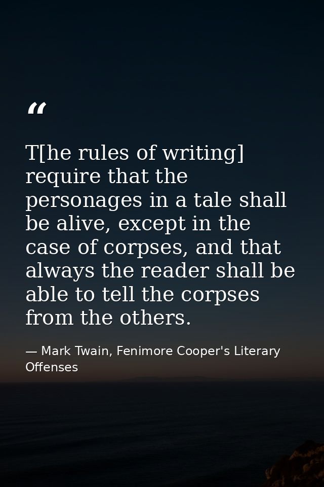 T[he rules of writing] require that the personages in a tale shall be alive, except in the case of corpses, and that alw — Mark Twain, Fenimore Cooper's Literary Offenses