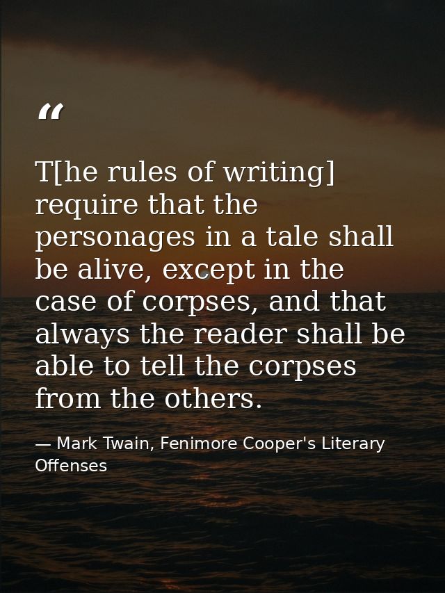 T[he rules of writing] require that the personages in a tale shall be alive, except in the case of corpses, and that alw — Mark Twain, Fenimore Cooper's Literary Offenses