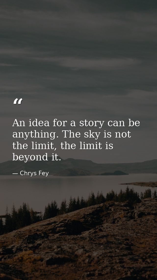 An idea for a story can be anything. The sky is not the limit, the limit is beyond it. — Chrys Fey