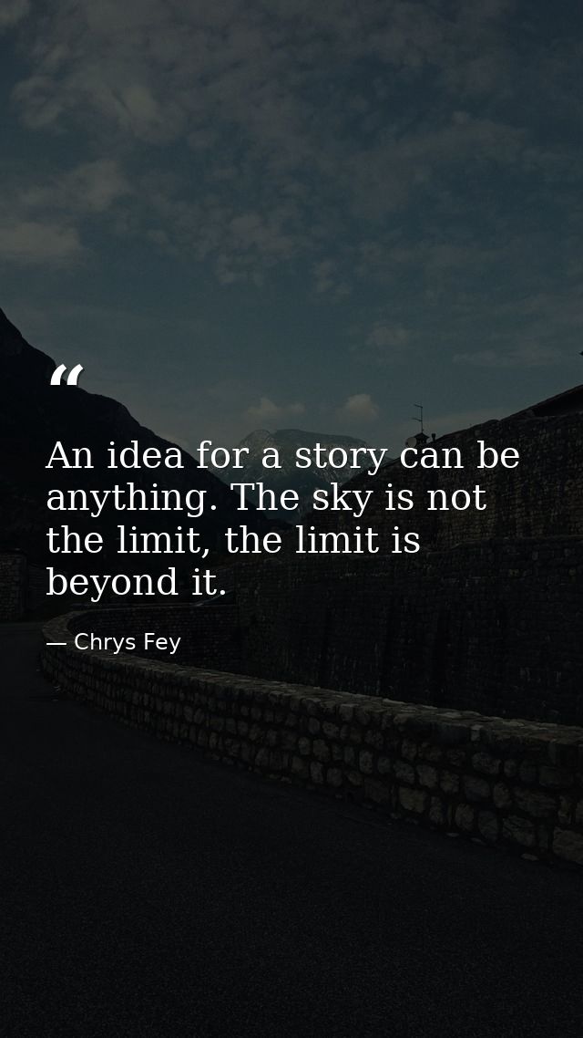 An idea for a story can be anything. The sky is not the limit, the limit is beyond it. — Chrys Fey