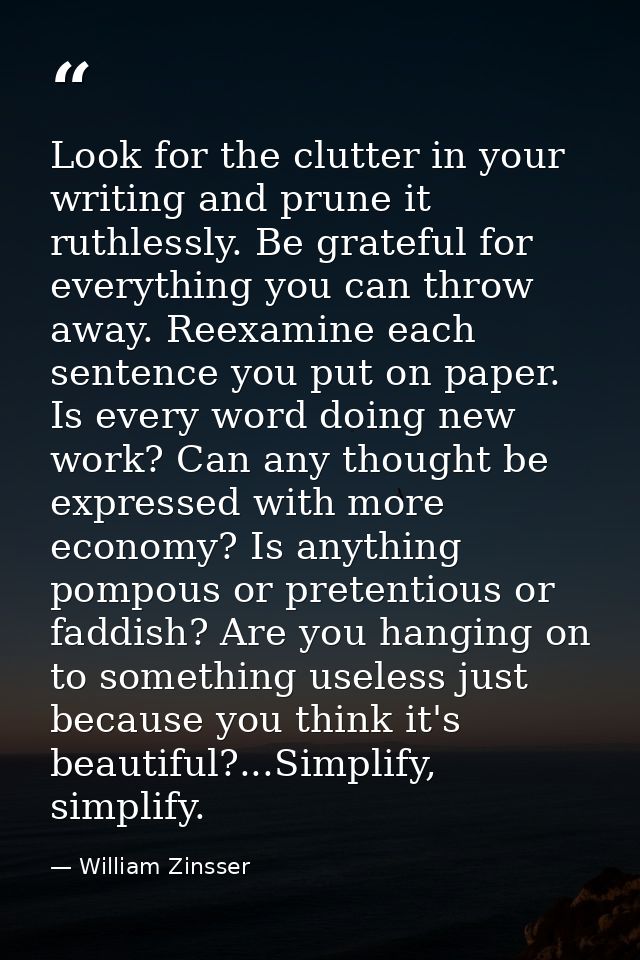 Look for the clutter in your writing and prune it ruthlessly. Be grateful for everything you can throw away. Reexamine e — William Zinsser