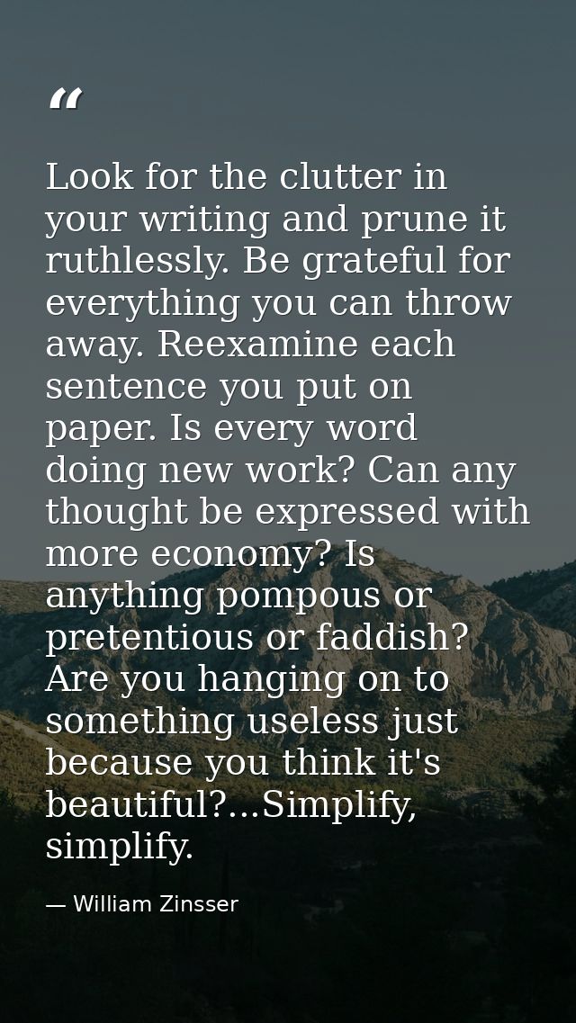Look for the clutter in your writing and prune it ruthlessly. Be grateful for everything you can throw away. Reexamine e — William Zinsser