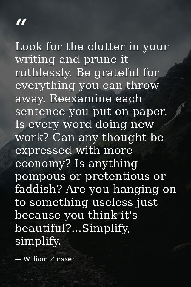 Look for the clutter in your writing and prune it ruthlessly. Be grateful for everything you can throw away. Reexamine e — William Zinsser