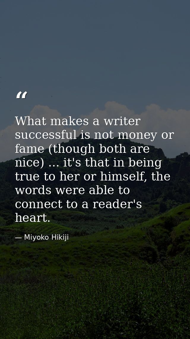 What makes a writer successful is not money or fame (though both are nice) ... it's that in being true to her or himself — Miyoko Hikiji