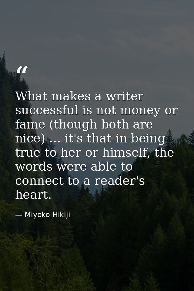 What makes a writer successful is not money or fame (though both are nice) ... it's that in being true to her or himself — Miyoko Hikiji