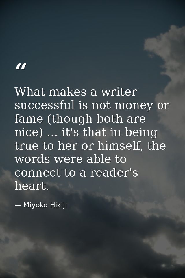 What makes a writer successful is not money or fame (though both are nice) ... it's that in being true to her or himself — Miyoko Hikiji