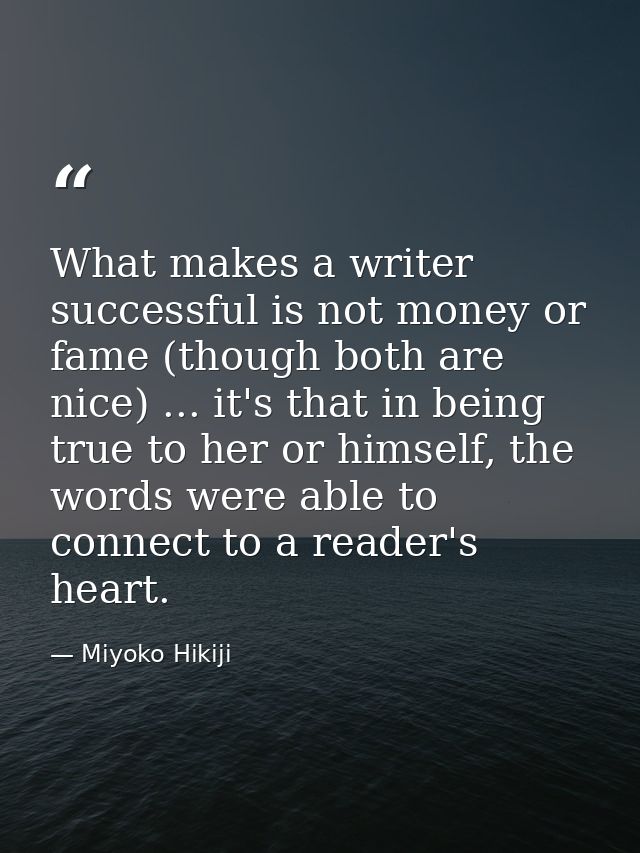 What makes a writer successful is not money or fame (though both are nice) ... it's that in being true to her or himself — Miyoko Hikiji