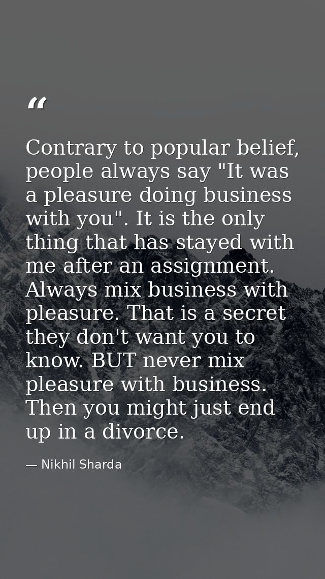 Contrary to popular belief, people always say "It was a pleasure doing business with you". It is the only thing that has — Nikhil Sharda