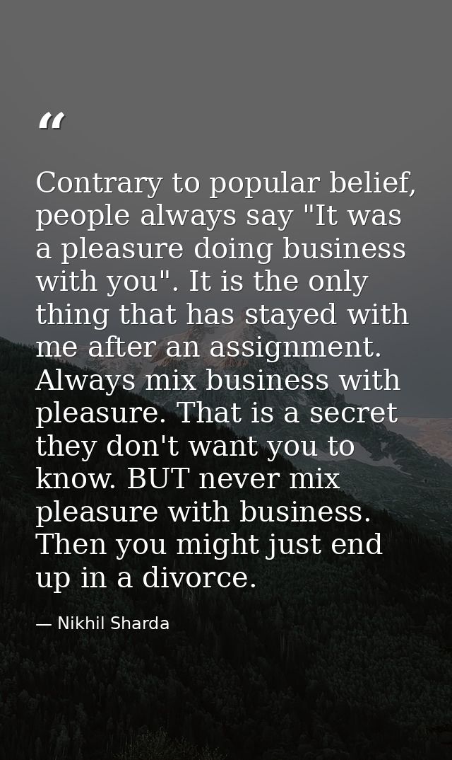 Contrary to popular belief, people always say "It was a pleasure doing business with you". It is the only thing that has — Nikhil Sharda