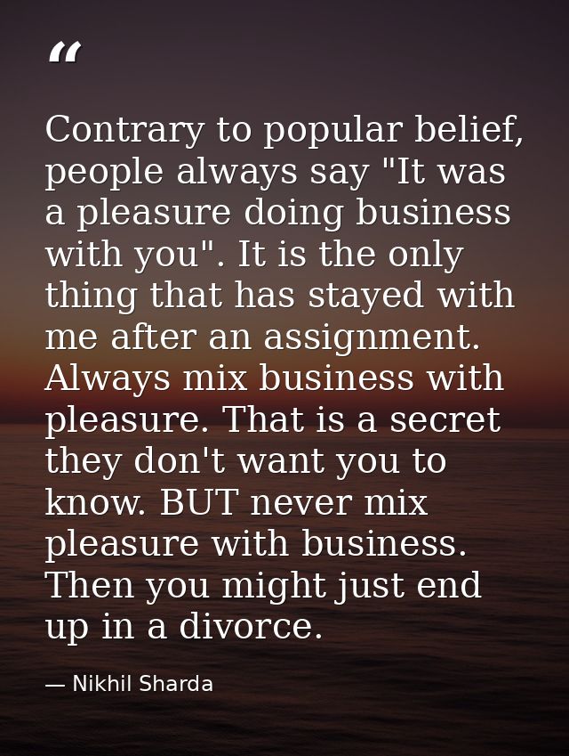 Contrary to popular belief, people always say "It was a pleasure doing business with you". It is the only thing that has — Nikhil Sharda