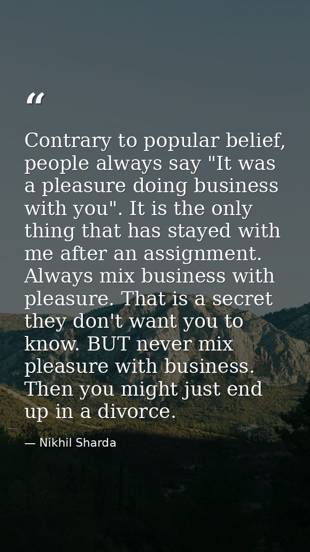 Contrary to popular belief, people always say "It was a pleasure doing business with you". It is the only thing that has — Nikhil Sharda
