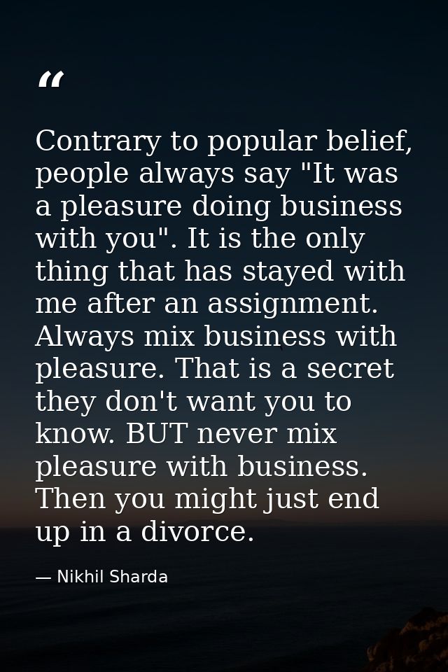 Contrary to popular belief, people always say "It was a pleasure doing business with you". It is the only thing that has — Nikhil Sharda
