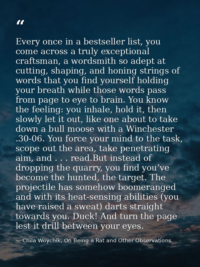 Every once in a bestseller list, you come across a truly exceptional craftsman, a wordsmith so adept at cutting, shaping — Chila Woychik, On Being a Rat and Other Observations