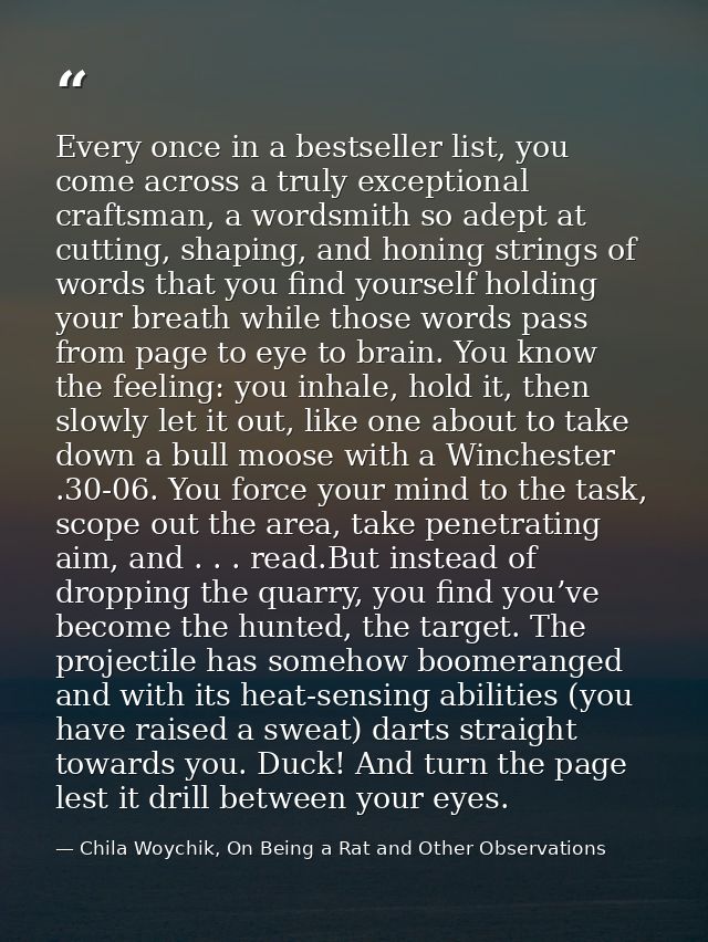 Every once in a bestseller list, you come across a truly exceptional craftsman, a wordsmith so adept at cutting, shaping — Chila Woychik, On Being a Rat and Other Observations