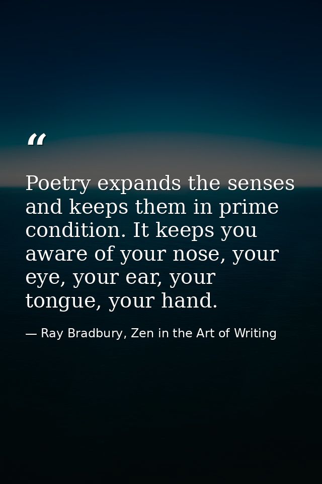 Poetry expands the senses and keeps them in prime condition. It keeps you aware of your nose, your eye, your ear, your t — Ray Bradbury, Zen in the Art of Writing