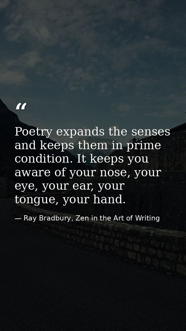 Poetry expands the senses and keeps them in prime condition. It keeps you aware of your nose, your eye, your ear, your t — Ray Bradbury, Zen in the Art of Writing